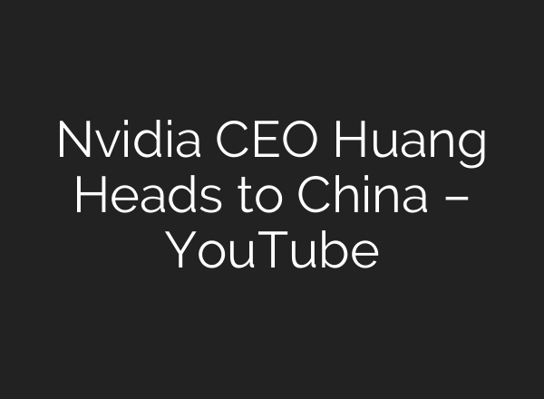 Nvidia CEO Huang Heads to China – YouTube