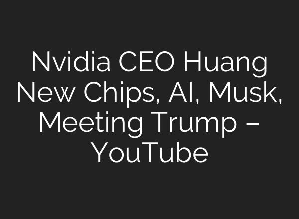 Nvidia CEO Huang New Chips, <b>AI</b>, Musk, Meeting Trump – YouTube