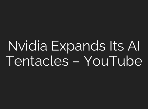 Nvidia Expands Its <b>AI</b> Tentacles – YouTube