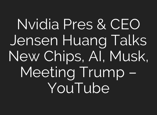 Nvidia Pres & CEO Jensen Huang Talks New Chips, <b>AI</b>, Musk, Meeting Trump – YouTube