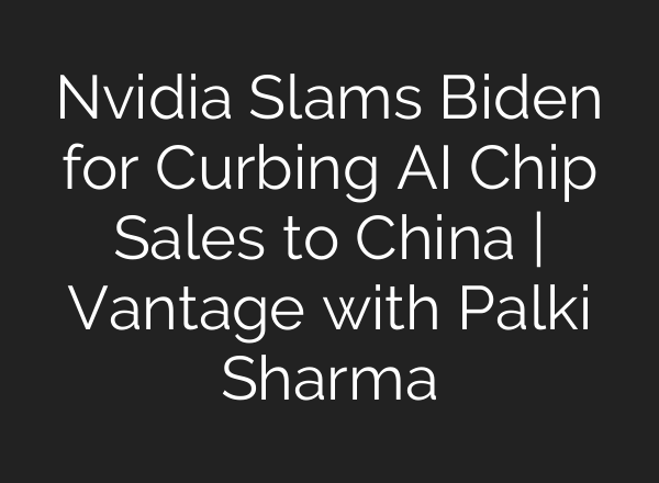 Nvidia Slams Biden for Curbing <b>AI</b> Chip Sales to China | Vantage with Palki Sharma