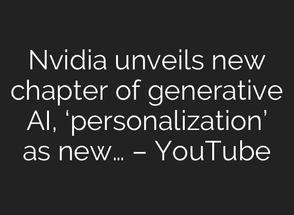 Nvidia unveils new chapter of generative <b>AI</b>, ‘personalization’ as new… – YouTube