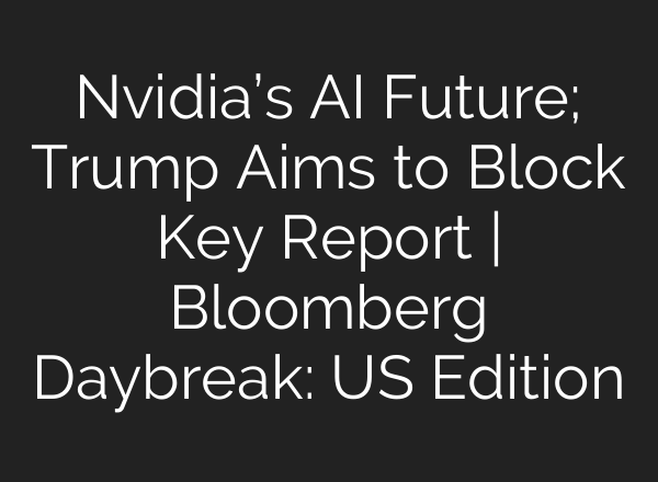 Nvidia’s <b>AI</b> Future; Trump Aims to Block Key Report | Bloomberg Daybreak: US Edition