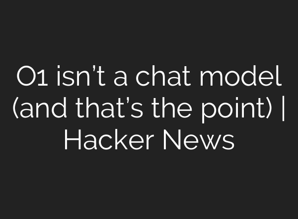 O1 isn’t a chat model (and that’s the point) | Hacker News