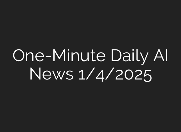 One-Minute Daily AI News 1/4/2025