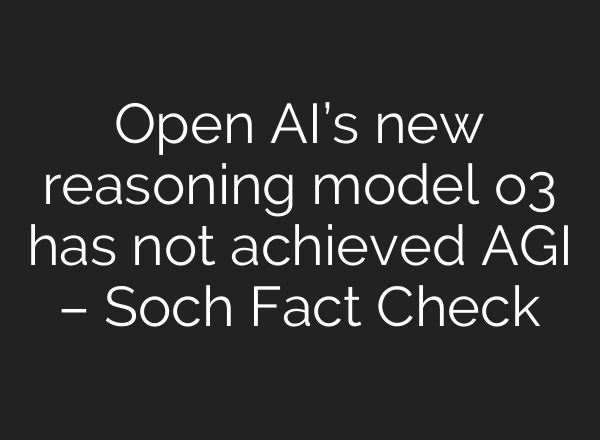 <b>Open AI’s</b> new reasoning model o3 has not achieved AGI – Soch Fact Check