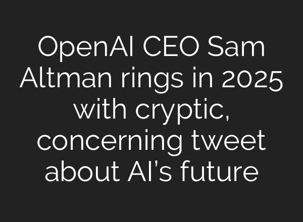 <b>OpenAI</b> CEO Sam Altman rings in 2025 with cryptic, concerning tweet about AI’s future
