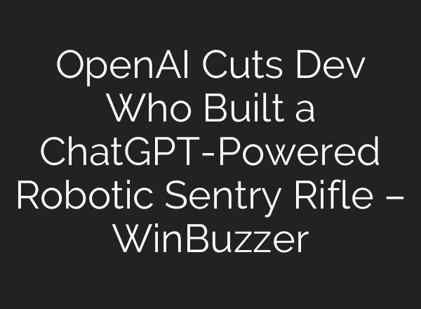OpenAI Cuts Dev Who Built a <b>ChatGPT</b>-Powered Robotic Sentry Rifle – WinBuzzer