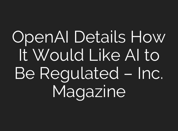 <b>OpenAI</b> Details How It Would Like AI to Be Regulated – Inc. Magazine