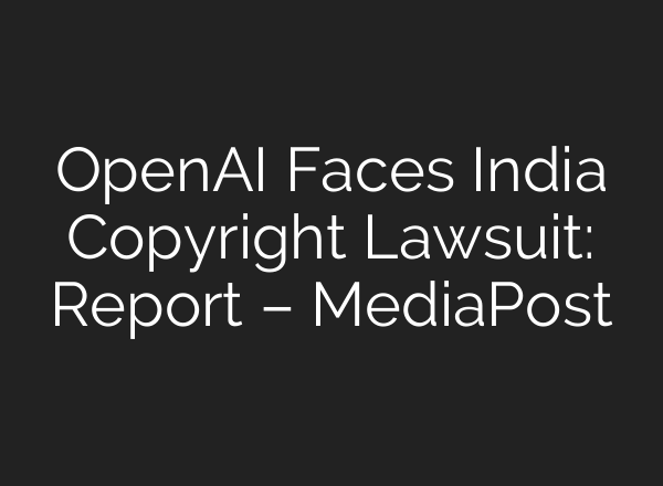 <b>OpenAI</b> Faces India Copyright Lawsuit: Report – MediaPost