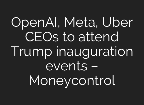 <b>OpenAI</b>, Meta, Uber CEOs to attend Trump inauguration events – Moneycontrol