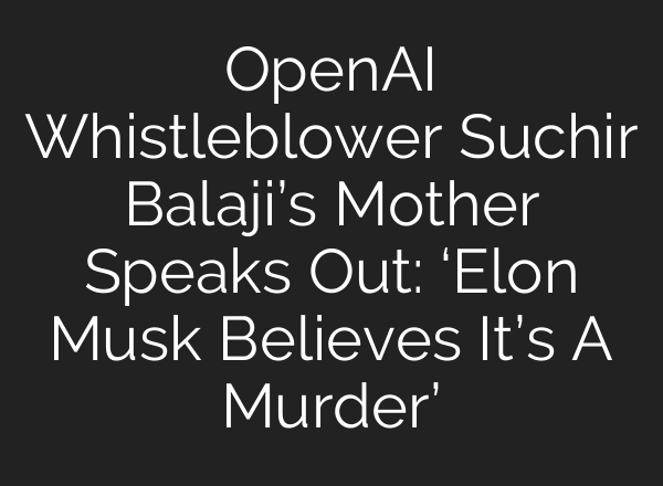 <b>OpenAI</b> Whistleblower Suchir Balaji’s Mother Speaks Out: ‘Elon Musk Believes It’s A Murder’