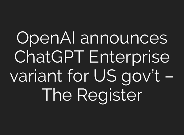 OpenAI announces <b>ChatGPT</b> Enterprise variant for US gov’t – The Register