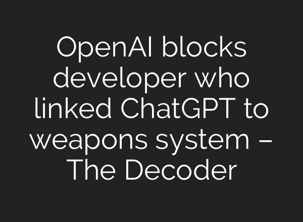 OpenAI blocks developer who linked <b>ChatGPT</b> to weapons system – The Decoder