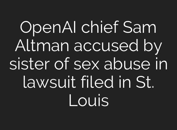<b>OpenAI</b> chief Sam Altman accused by sister of sex abuse in lawsuit filed in St. Louis