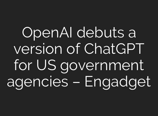 <b>OpenAI</b> debuts a version of ChatGPT for US government agencies – Engadget