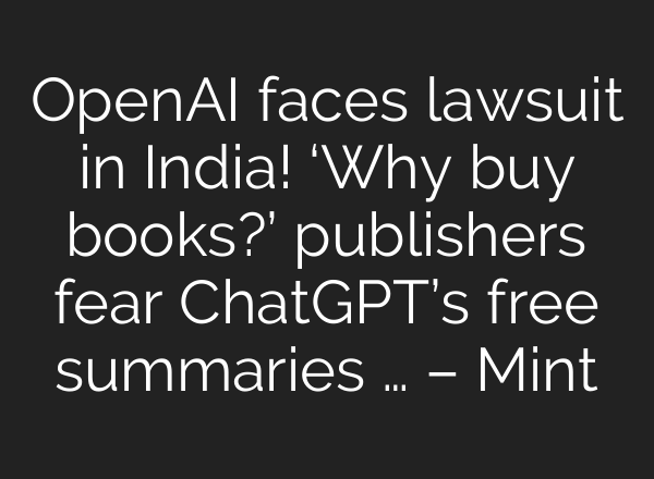 <b>OpenAI</b> faces lawsuit in India! ‘Why buy books?’ publishers fear ChatGPT’s free summaries … – Mint