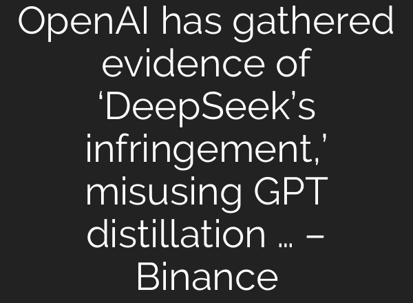 OpenAI has gathered evidence of ‘DeepSeek’s infringement,’ misusing GPT distillation … – Binance