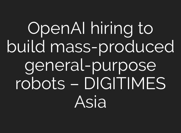 <b>OpenAI</b> hiring to build mass-produced general-purpose robots – DIGITIMES Asia