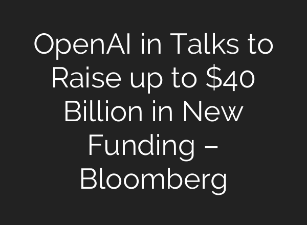 <b>OpenAI</b> in Talks to Raise up to $40 Billion in New Funding – Bloomberg