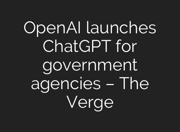 OpenAI launches <b>ChatGPT</b> for government agencies – The Verge