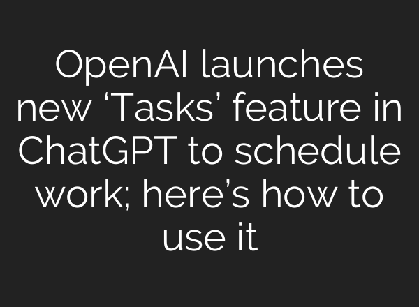OpenAI launches new ‘Tasks’ feature in <b>ChatGPT</b> to schedule work; here’s how to use it