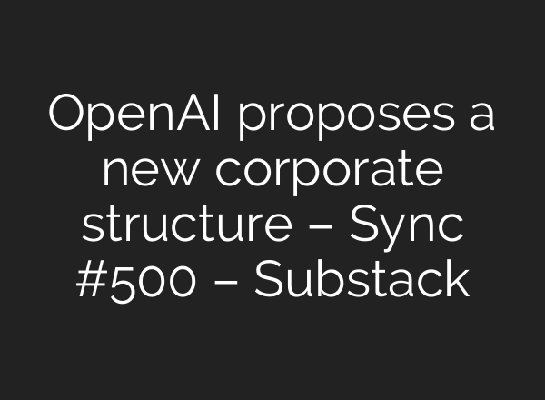 OpenAI proposes a new corporate structure – Sync #500 – Substack
