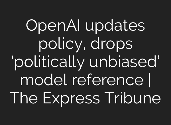 OpenAI updates policy, drops ‘politically unbiased’ model reference | The Express Tribune