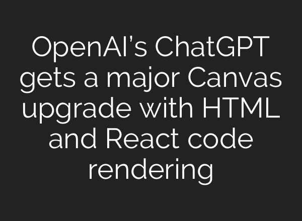 <b>OpenAI’s</b> ChatGPT gets a major Canvas upgrade with HTML and React code rendering