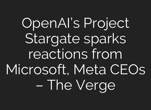 <b>OpenAI’s</b> Project Stargate sparks reactions from Microsoft, Meta CEOs – The Verge