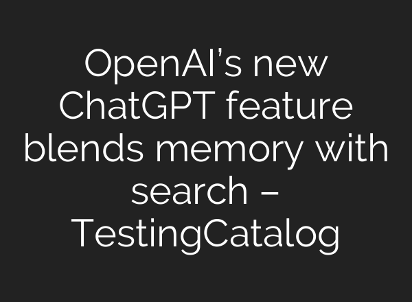 OpenAI’s new <b>ChatGPT</b> feature blends memory with search – TestingCatalog