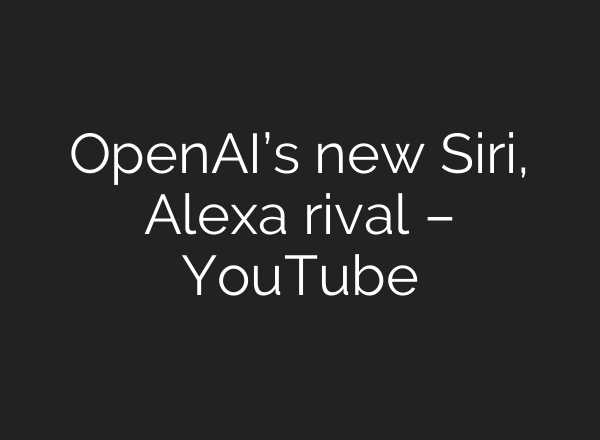 OpenAI’s new Siri, Alexa rival – YouTube
