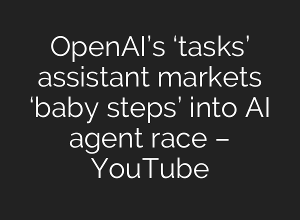 OpenAI’s ‘tasks’ assistant markets ‘baby steps’ into <b>AI</b> agent race – YouTube