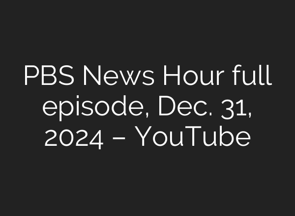 PBS News Hour full episode, Dec. 31, 2024 – YouTube