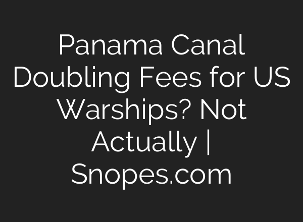 Panama Canal Doubling Fees for US Warships? Not Actually | Snopes.com
