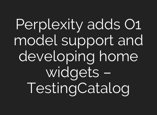 Perplexity adds O1 model support and developing home widgets – TestingCatalog