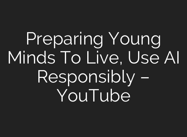 Preparing Young Minds To Live, Use <b>AI</b> Responsibly – YouTube