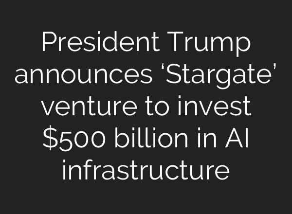 President Trump announces ‘Stargate’ venture to invest $500 billion in <b>AI</b> infrastructure