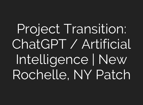 Project Transition: <b>ChatGPT</b> / Artificial Intelligence | New Rochelle, NY Patch