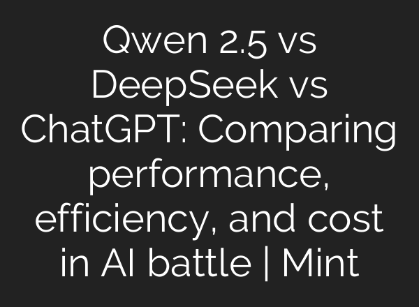 Qwen 2.5 vs DeepSeek vs <b>ChatGPT</b>: Comparing performance, efficiency, and cost in AI battle | Mint