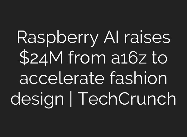 Raspberry AI raises $24M from a16z to accelerate fashion design | TechCrunch