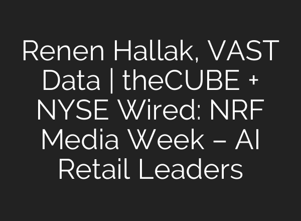 Renen Hallak, VAST Data | theCUBE + NYSE Wired: NRF Media Week – <b>AI</b> Retail Leaders
