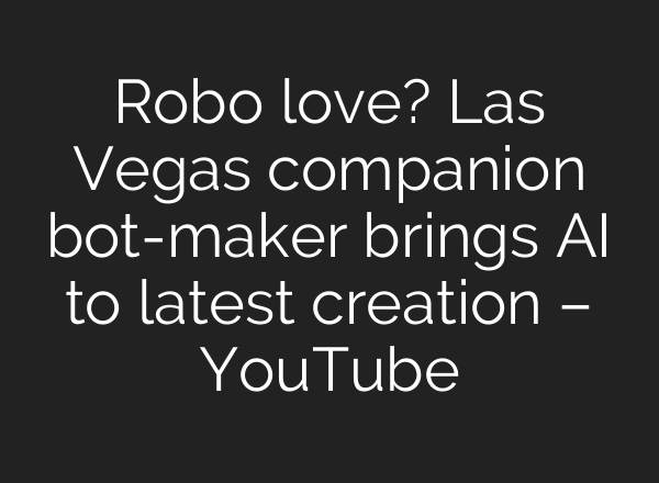 Robo love? Las Vegas companion bot-maker brings <b>AI</b> to latest creation – YouTube