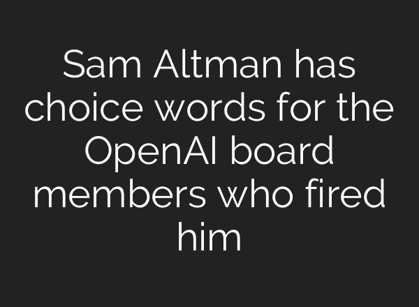 Sam Altman has choice words for the <b>OpenAI</b> board members who fired him