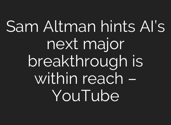 Sam Altman hints <b>AI’s</b> next major breakthrough is within reach – YouTube