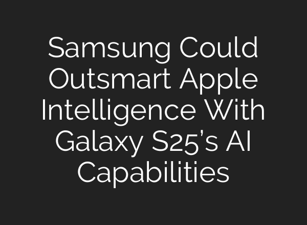 Samsung Could Outsmart Apple Intelligence With Galaxy S25’s AI Capabilities
