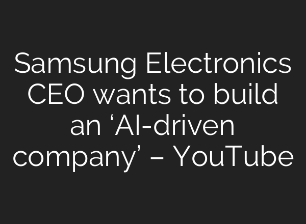 Samsung Electronics CEO wants to build an ‘<b>AI</b>-driven company’ – YouTube