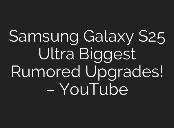 Samsung Galaxy S25 Ultra Biggest Rumored Upgrades! – YouTube