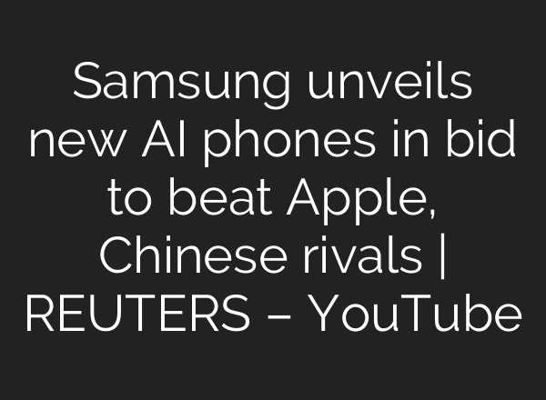 Samsung unveils new <b>AI</b> phones in bid to beat Apple, Chinese rivals | REUTERS – YouTube