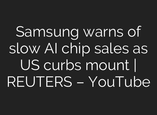 Samsung warns of slow <b>AI</b> chip sales as US curbs mount | REUTERS – YouTube